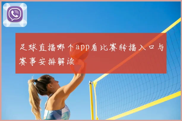 足球直播哪个app看比赛转播入口与赛事安排解读