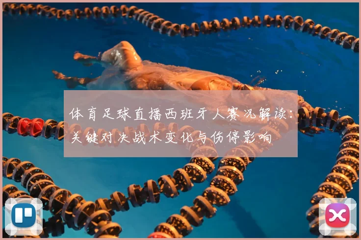 体育足球直播西班牙人赛况解读：关键对决战术变化与伤停影响