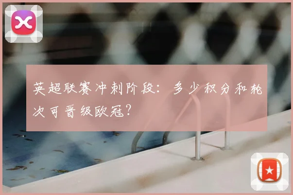 英超联赛冲刺阶段：多少积分和轮次可晋级欧冠？