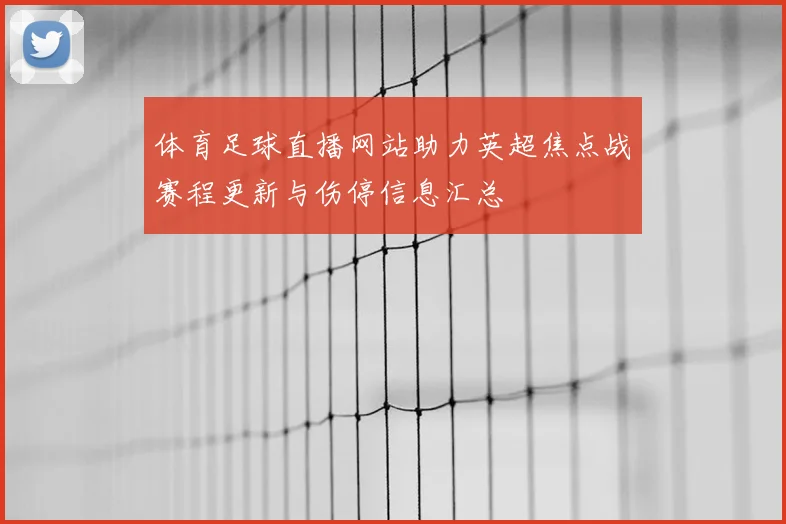 体育足球直播网站助力英超焦点战赛程更新与伤停信息汇总