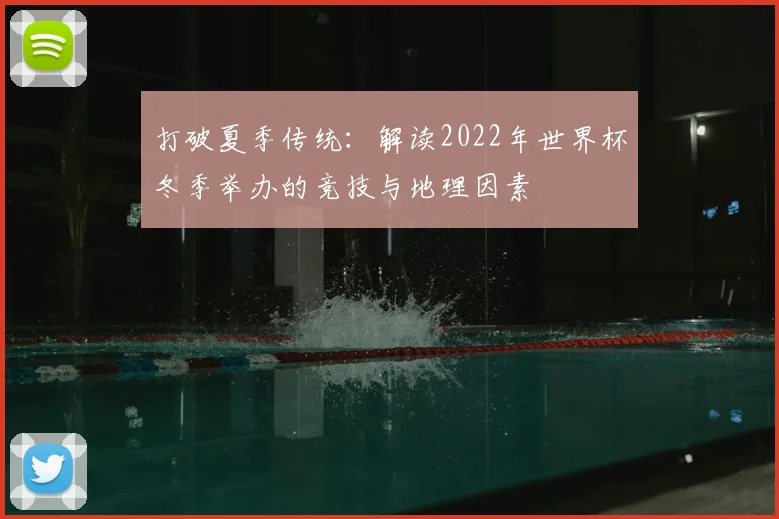 打破夏季传统：解读2022年世界杯冬季举办的竞技与地理因素