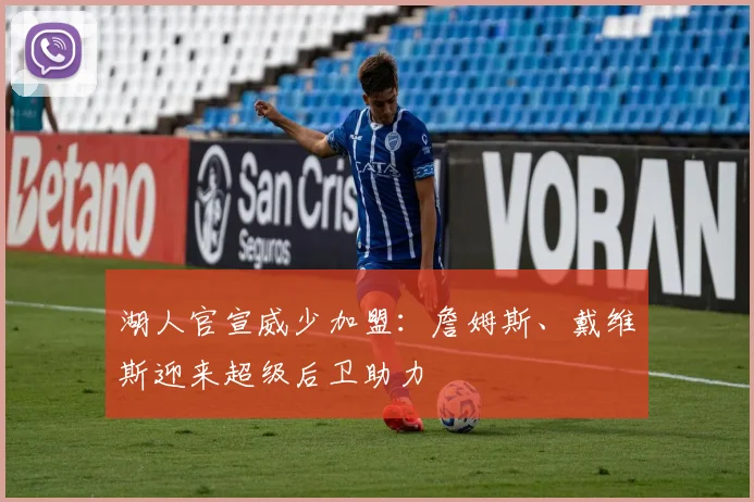 湖人官宣威少加盟：詹姆斯、戴维斯迎来超级后卫助力