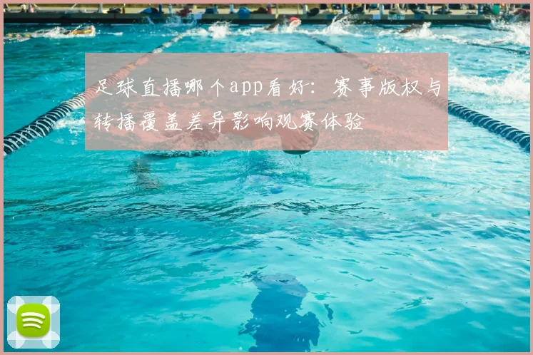 足球直播哪个app看好：赛事版权与转播覆盖差异影响观赛体验