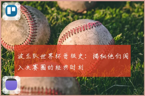 波兰队世界杯晋级史：揭秘他们闯入决赛圈的经典时刻