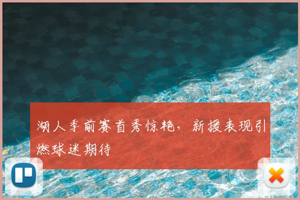 湖人季前赛首秀惊艳，新援表现引燃球迷期待