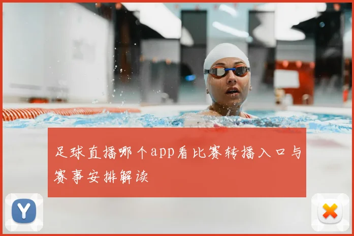 足球直播哪个app看比赛转播入口与赛事安排解读
