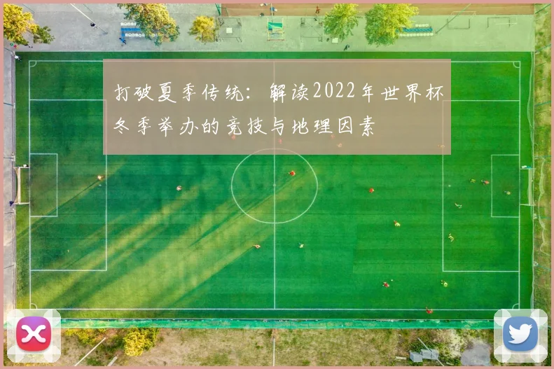 打破夏季传统：解读2022年世界杯冬季举办的竞技与地理因素