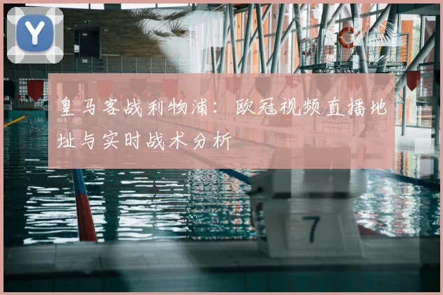 皇马客战利物浦：欧冠视频直播地址与实时战术分析