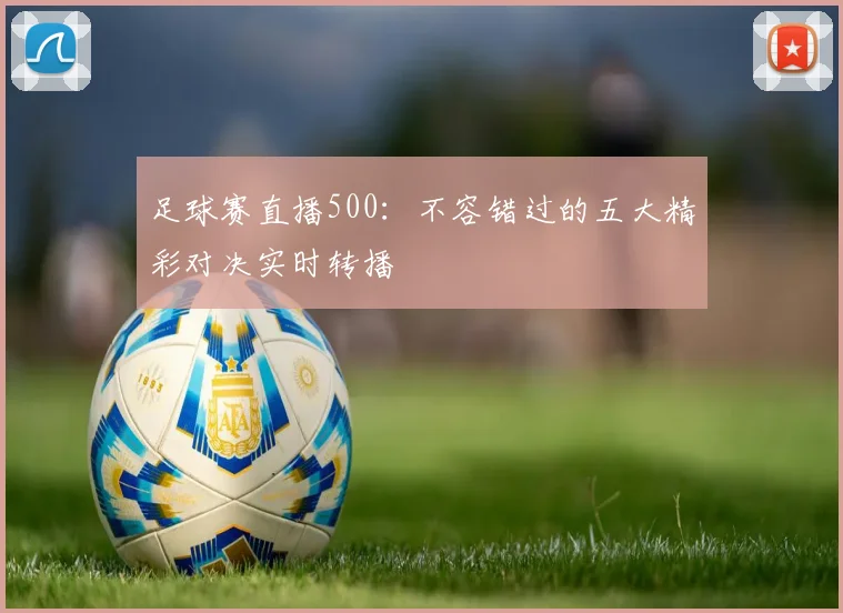 足球赛直播500：不容错过的五大精彩对决实时转播
